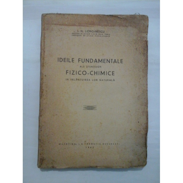 IDEILE FUNDAMENTALE ALE STIINTELOR FIZICO-CHIMICE IN INLANTUIREA LOR NATURALA  -  I. N. LONGINESCU